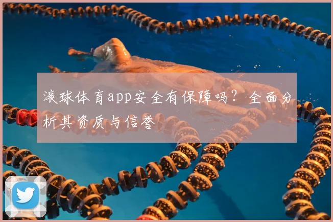 滚球体育app安全有保障吗？全面分析其资质与信誉