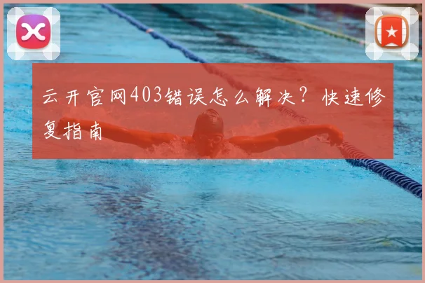 云开官网403错误怎么解决？快速修复指南