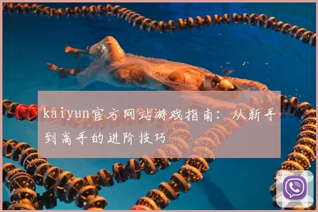 kaiyun官方网站游戏指南：从新手到高手的进阶技巧
