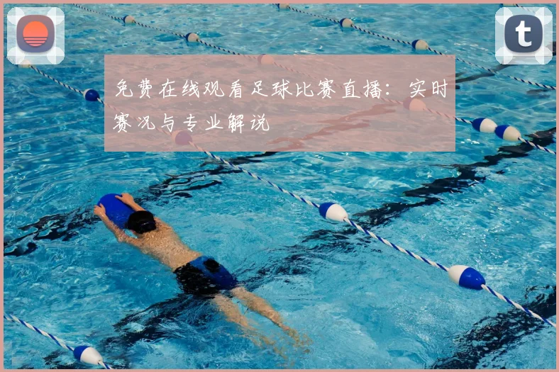 免费在线观看足球比赛直播：实时赛况与专业解说