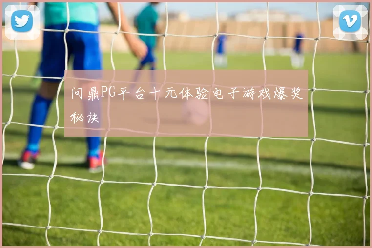 问鼎PG平台十元体验电子游戏爆奖秘诀