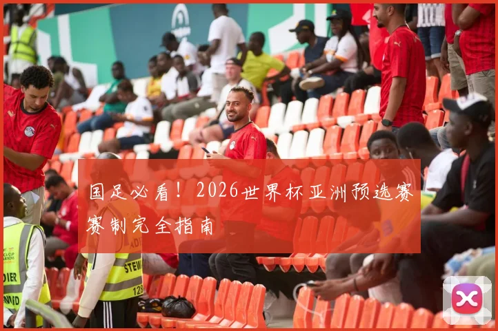 国足必看！2026世界杯亚洲预选赛赛制完全指南