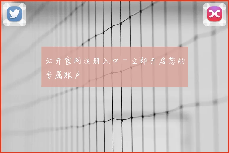 云开官网注册入口 - 立即开启您的专属账户