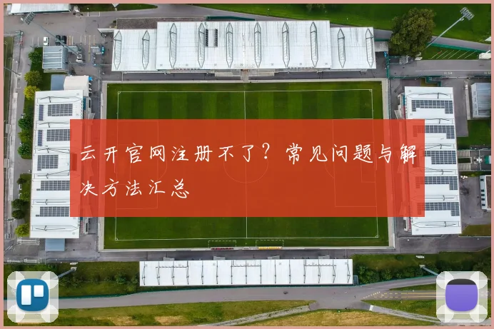 云开官网注册不了？常见问题与解决方法汇总