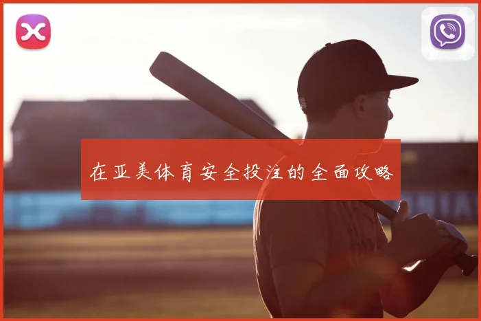 在亚美体育安全投注的全面攻略