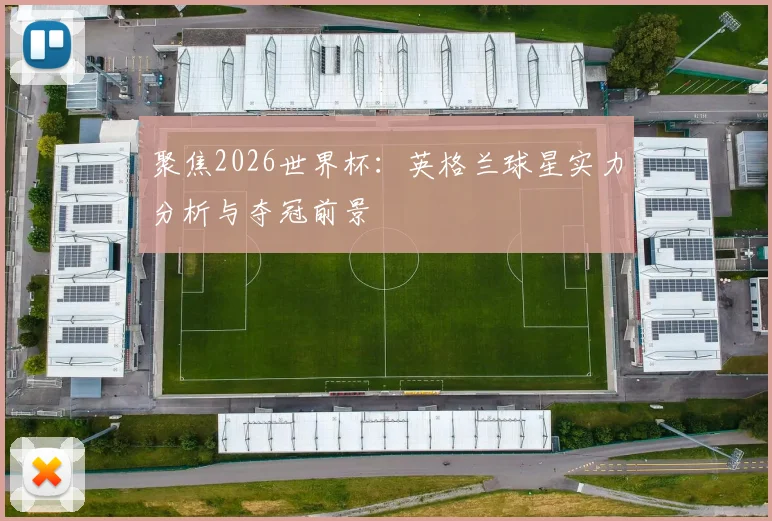 聚焦2026世界杯：英格兰球星实力分析与夺冠前景