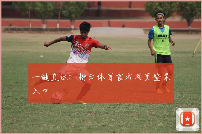 一键直达：楷云体育官方网页登录入口