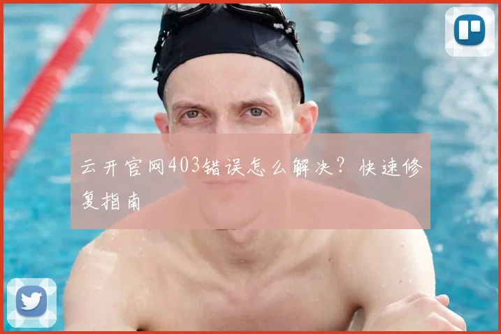 云开官网403错误怎么解决？快速修复指南
